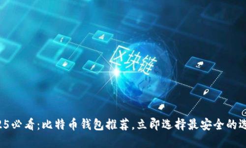 2025必看：比特币钱包推荐，立即选择最安全的选项！