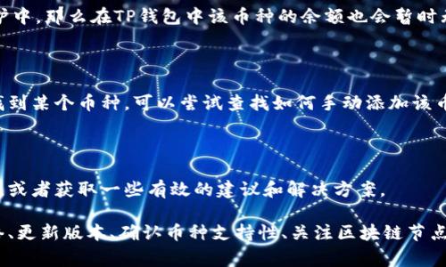 在使用TP钱包交易所的过程中，用户常常会遇到币种不显示的问题。这可能会导致交易困扰和对钱包使用体验的影响。那么，对于这一问题，我们应该从哪些方面进行分析和解决呢？

1. 钱包与区块链网络的连接问题

首先，TP钱包需要与区块链网络进行连接才能正常显示币种。如果你发现币种不显示，首先需要检查一下网络连接是否正常。如果网络不稳定，钱包可能无法正确加载相关信息，因此出现币种不显示的情况。你可以尝试切换网络或者重新启动应用，看是否能解决问题。

2. 钱包版本问题

其次，有可能是你所使用的TP钱包版本过旧。时常更新应用程序是保持其正常运行的重要手段。如果你使用的是旧版本的TP钱包，可能会因为兼容性问题而导致某些币种无法显示。建议定期检查应用商店，确保你的TP钱包是最新版本。

3. 兼容的币种问题

TP钱包支持多种数字货币，但并不是所有的币种都在其支持范围内。如果你在TP钱包中添加的新币种不被支持，那么它自然无法显示。建议在TP钱包的官方网站或社区查看其支持的币种列表，以确认你所寻找的币种是否在其中。

4. 节点或区块链问题

此外，可能是由于区块链的节点问题导致的。每个币种其实都是依托于特定的区块链网络。如果该币种的区块链节点发生故障或正在维护中，那么在TP钱包中该币种的余额也会暂时无法显示。此时，可以关注相关的公告或者社群信息，查看是否有关于该币种的网络问题。

5. 钱包设置问题

同时，需要检查你的钱包设置。有时候，钱包可能需要你手动添加币种，或者你需要在设置中选择显示某个币种。如果你在TP钱包中没有找到某个币种，可以尝试查找如何手动添加该币种的方法，确保你的操作是正确的。

6. 技术支持与社区帮助

最后，如果以上方法都尝试过依然无效，那么不妨寻求TP钱包的技术支持或社区的帮助。很多时候，用户之间的信息共享能解决不少疑惑，或者获取一些有效的建议和解决方案。

综上所述，TP钱包交易所币种不显示的原因可能涉及连接问题、版本问题、币种兼容性等多个方面。面对这些问题，我们可以通过检查网络、更新版本、确认币种支持性、关注区块链节点状态、检查设置以及请求社区帮助等方式进行解决。希望这些信息能够帮助读者更好地使用TP钱包，享受更加顺畅的数字货币交易体验。