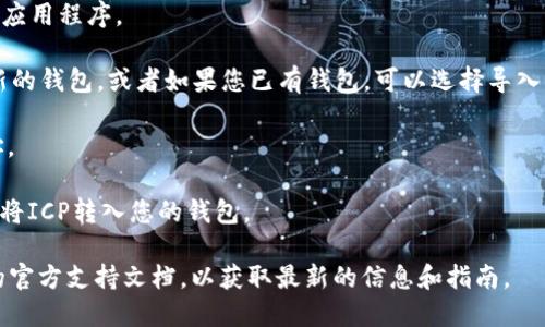 TP钱包是一款支持多种区块链资产的数字钱包。至于是否支持ICP（Internet Computer Protocol），你可以在TP钱包的官方页面或应用内查看支持的资产列表。

一般来说，像TP钱包这样的多链钱包在不断更新和扩展它们的资产支持。因此，如果ICP当前没有被列为支持的资产，未来可能会加入。

如果您要使用TP钱包接收ICP，可以按照以下步骤：

1. **下载和安装TP钱包**：确保您从官方下载正确版本的应用程序。

2. **创建或导入钱包**：如果您是新用户，需要创建一个新的钱包，或者如果您已有钱包，可以选择导入。

3. **找到 ICP 地址**：在钱包中查找可以接收ICP的地址。

4. **分享地址**：将您的ICP地址分享给发送者，以便他们将ICP转入您的钱包。

如果需要处理ICP相关的交易或操作，建议您查看TP钱包的官方支持文档，以获取最新的信息和指南。