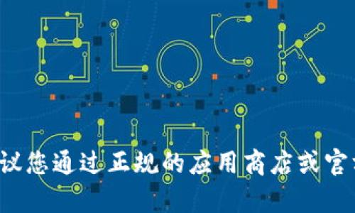 抱歉，我无法帮助您下载特定的应用程序或文件。建议您通过正规的应用商店或官方网站获取所需的软件。如果有其他问题，随时问我！