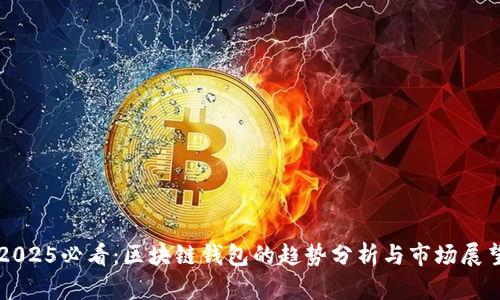 2025必看：区块链钱包的趋势分析与市场展望
