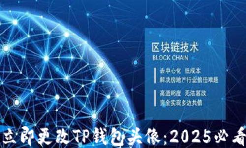 
如何立即更改TP钱包头像：2025必看指南