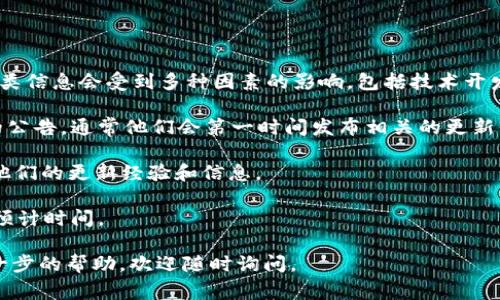 关于“T P钱包”的具体数据更新情况并没有公开的官方时间表，通常这类信息会受到多种因素的影响，包括技术开发进度、服务器维护等。不过，您可以通过以下几种方式获取最新的信息：

1. **官方渠道**：经常查看“T P钱包”的官方网站或社交媒体平台上的公告，通常他们会第一时间发布相关的更新信息。

2. **用户社区**：加入相关的用户社区或论坛，与其他用户交流，获取他们的更新经验和信息。

3. **联系客服**：直接联系“T P钱包”的客服，询问具体的更新计划和预计时间。

希望这些方法能帮助您获得及时的信息！如果有具体的疑问或需要进一步的帮助，欢迎随时询问。