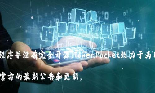 截至2023年10月，TokenPocket作为一个多链钱包，确实提供了一些开源组件和工具，但其核心钱包应用程序并没有完全开源。TokenPocket致力于为用户提供安全、便利的数字资产管理服务，并在其官方网站和GitHub上发布了一些开源项目供开发者使用。

如果你想获取最新的开源状态或相关信息，建议定期访问TokenPocket的官方网站或GitHub页面，以获取官方的最新公告和更新。