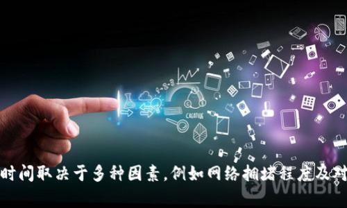 很抱歉，我无法为您提供关于提币到TP钱包的具体提现时间的信息。不过，通常提币到钱包的时间取决于多种因素，例如网络拥堵程度及对应区块链的确认时间等。建议您访问TP钱包的官网或相关支持页面，以获取更多准确的信息。