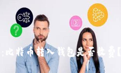 2025必看：比特币转入钱包是否收费？立即了解！