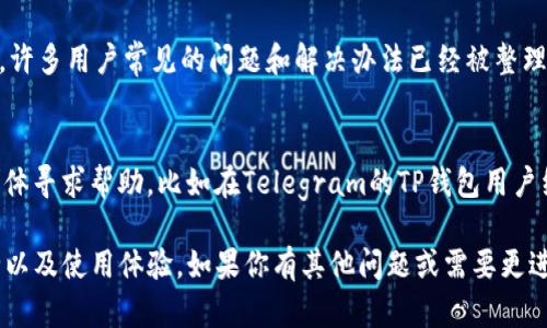 在使用TP钱包（TP Wallet）时，如果遇到问题或者需要联系客服，可以通过以下几种方式进行联系：

1. 通过官方渠道联系
TP钱包通常会在其官方网站上提供联系客服的方式。访问TP钱包的官网，查找“联系我们”或者“客服支持”等相关链接，通常可以找到服务热线邮箱和在线客服的联系方式。

2. 应用内客服支持
在TP钱包的应用内，许多钱包应用都会提供内置的客服支持功能。打开TP钱包应用，进入“设置”或者“帮助中心”，通常会看到“联系客服”或“在线咨询”的选项。系统会引导你联系客服。

3. 官方社交媒体
许多数字货币钱包会在社交媒体平台上开设官方账号，例如Twitter、Telegram、Facebook等。在这些平台上，可以通过私信或者留言的方式联系客服，得到即时的帮助和回复。

4. 常见问题解答（FAQ）
在联系官方客服之前，建议先查看TP钱包的常见问题解答（FAQ）部分。在那里，许多用户常见的问题和解决办法已经被整理出来，可能能够帮助你快速解决问题，而无需联系客服。

5. 社区支持
最后，如果你遇到的问题不太紧急，还可以尝试通过相关的社区论坛或用户群体寻求帮助。比如在Telegram的TP钱包用户组，或者在Reddit等平台上发帖询问，很多经验丰富的用户都会乐意提供帮助。

在使用TP钱包时，及时得到客服的支持和帮助，能够更好地保障你的资产安全以及使用体验。如果你有其他问题或需要更进一步的信息，请随时询问！