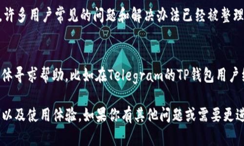 在使用TP钱包（TP Wallet）时，如果遇到问题或者需要联系客服，可以通过以下几种方式进行联系：

1. 通过官方渠道联系
TP钱包通常会在其官方网站上提供联系客服的方式。访问TP钱包的官网，查找“联系我们”或者“客服支持”等相关链接，通常可以找到服务热线邮箱和在线客服的联系方式。

2. 应用内客服支持
在TP钱包的应用内，许多钱包应用都会提供内置的客服支持功能。打开TP钱包应用，进入“设置”或者“帮助中心”，通常会看到“联系客服”或“在线咨询”的选项。系统会引导你联系客服。

3. 官方社交媒体
许多数字货币钱包会在社交媒体平台上开设官方账号，例如Twitter、Telegram、Facebook等。在这些平台上，可以通过私信或者留言的方式联系客服，得到即时的帮助和回复。

4. 常见问题解答（FAQ）
在联系官方客服之前，建议先查看TP钱包的常见问题解答（FAQ）部分。在那里，许多用户常见的问题和解决办法已经被整理出来，可能能够帮助你快速解决问题，而无需联系客服。

5. 社区支持
最后，如果你遇到的问题不太紧急，还可以尝试通过相关的社区论坛或用户群体寻求帮助。比如在Telegram的TP钱包用户组，或者在Reddit等平台上发帖询问，很多经验丰富的用户都会乐意提供帮助。

在使用TP钱包时，及时得到客服的支持和帮助，能够更好地保障你的资产安全以及使用体验。如果你有其他问题或需要更进一步的信息，请随时询问！