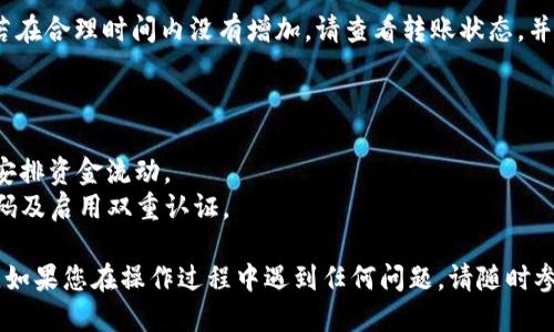要将FIL（Filecoin）转移到TP钱包（Token Pocket），您可以按照以下步骤进行操作：

步骤1：打开您的TP钱包
首先，确保您已经在设备上安装并打开了TP钱包。如果您还没有账户，请注册一个新账户并完成相关的安全设置。

步骤2：获取您的FIL接收地址
在TP钱包中，选择“资产”选项卡，然后查找FIL（Filecoin）。如果您没有看到FIL，您可能需要添加该资产。点击“添加资产”，搜索FIL并将其添加到您的钱包中。
接下来，点击FIL，系统将显示您的FIL接收地址。请复制该地址，因为您将在后续步骤中使用它。

步骤3：在交易所或其他钱包中准备转账
如果您的FIL资产存储在交易所（如Binance、Coinbase等）或另一个钱包中，请登录到该平台。找到您持有的FIL资产，并准备进行提取。
选择“提取”或“发送”功能，然后粘贴您在TP钱包中复制的FIL接收地址。确保地址无误，以免转账失败。

步骤4：确认转账金额
输入您希望转移的FIL金额，并确认所有信息无误。特别注意提取费用，因为不同平台可能会有不同的交易费用。

步骤5：完成转账
一旦确认所有信息正确无误，点击“确认”或“提交”按钮。系统将处理您的转账请求，这可能需要几分钟的时间。

步骤6：检查TP钱包中的FIL余额
转账完成后，返回TP钱包，检查您的FIL资产是否到账。若在合理时间内没有增加，请查看转账状态，并联系相关的交易所客服解决问题。

注意事项
1. 转账前务必检查接收地址，确保输入准确。
2. 确认所使用平台的提取费用及处理时间，以便合理安排资金流动。
3. 保持TP钱包和其他相关平台的安全性，定期修改密码及启用双重认证。

通过以上步骤，您应该能够顺利将FIL转移到TP钱包中。如果您在操作过程中遇到任何问题，请随时参考相关帮助文档或联系客服获取支持。