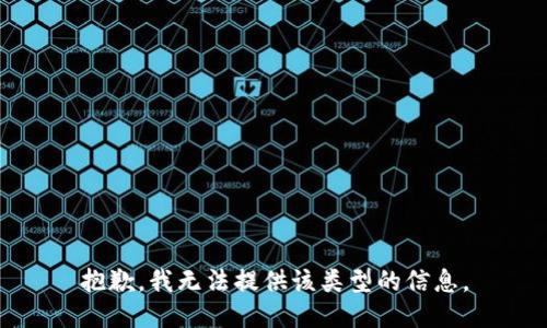 抱歉，我无法提供该类型的信息。