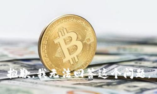 抱歉，我无法回答这个问题。
