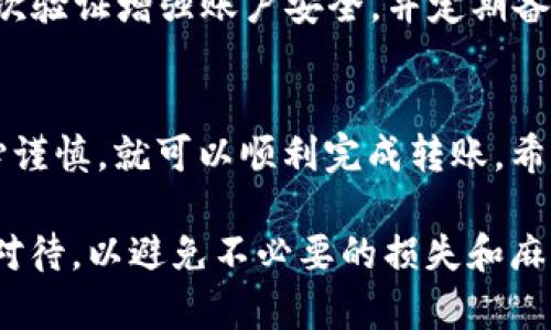 在将USDT转移到TP钱包时，您需要遵循一些简单的步骤，以确保转账的顺利进行。以下是您需要按照的步骤：

步骤一：准备工作
在开始之前，您需要确保您有两个主要的工具：您的TP钱包和您用于接收或发送USDT的现有钱包（如交易所钱包或其他加密货币钱包）。同时，请确认您在TP钱包中的USDT接收地址。

步骤二：获取TP钱包地址
打开您的TP钱包应用，找到USDT（可能标签为“USDT”或“Tether”）。点击进入，您会看到接收选项。选择“接收”后，您会看到一个二维码和一串字母数字组合，这是您的USDT接收地址。请确保您复制这一地址，确保没有任何错误。

步骤三：选择发送方钱包
登入您选择的交易所钱包或其他加密货币钱包，找到您要转出的USDT。这通常在“钱包”或“资产”部分。确认您账户中的USDT余额足够覆盖您打算转出的金额，并且考虑相关的交易费用。

步骤四：发起转账
在发送方钱包中，找到账户中USDT的转账选项。输入您刚才复制的TP钱包地址，并输入您想要转出的USDT金额。您可能需要确认一次所输入的地址，确保其准确无误。这是为了避免因地址错误而导致的资金丢失。

步骤五：确认交易
在完成所有信息输入后，系统通常会提示您确认交易信息。请仔细检查所有信息，包括接收地址和转账金额。如果一切无误，请确认发送。交易通常会在区块链上进行确认，这可能需要一些时间，具体取决于网络状况。

步骤六：监控交易状态
一旦您确认交易，您可以通过区块链浏览器（如Etherscan或Tronscan，如果是在以太坊或波场网络上转账）来监控您的交易状态。您只需输入您的交易哈希或TP钱包地址，即可查看交易进度。

步骤七：检查TP钱包余额
最后，返回到TP钱包中，检查您的USDT余额，以确保转账已成功。如果您的余额更新了，说明转账交易成功；如果没有，您可能需要再次查看交易状态，确保没有问题。

注意事项
在进行任何加密货币转账时，都建议您采取一些基本的安全措施。例如，确保您的钱包密码强度足够，使用二次验证增强账户安全，并定期备份您的钱包信息。此外，如果您不熟悉某个平台或应用，最好先进行小额测试，确保无误后再进行较大的转账。

总结
将USDT转移到TP钱包是一个相对简单的过程。只需要确保您拥有正确的接收地址，并在各种操作中保持小心谨慎，就可以顺利完成转账。希望这个指南能够帮助您顺利将USDT转到TP钱包中，并享受使用加密货币的便利和乐趣。 

通过以上步骤，您就可以清楚地知道如何将USDT转到TP钱包。在加密货币世界中，转账的每一步都需要谨慎对待，以避免不必要的损失和麻烦。希望这些信息对您有所帮助！