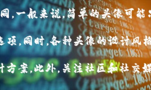 关于TP钱包上头像的价格，具体费用可能会因设计师、头像类型、流行程度以及交易市场的波动而有所不同。一般来说，简单的头像可能只需几美元，而复杂或定制的头像价格可能会更高，甚至达到数十到数百美元。

如果你想了解最新的头像价格，建议访问TP钱包的官方网站或相关交易平台，以获取准确的报价和更多选项。同时，各种头像的设计风格会影响价格，流行的艺术风格和限量版头像通常会更昂贵。

如果你有特定的头像需求或设计方向，可以考虑与艺术家或设计师直接沟通，以获取个性化的报价和设计方案。此外，关注社区和社交媒体上关于TP钱包头像的讨论，能帮助你发现更多的市场动态和用户评价，这将有助于你做出明智的选择。
