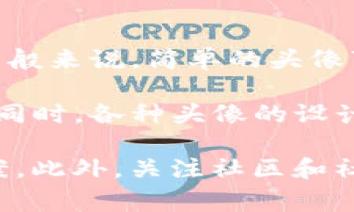 关于TP钱包上头像的价格，具体费用可能会因设计师、头像类型、流行程度以及交易市场的波动而有所不同。一般来说，简单的头像可能只需几美元，而复杂或定制的头像价格可能会更高，甚至达到数十到数百美元。

如果你想了解最新的头像价格，建议访问TP钱包的官方网站或相关交易平台，以获取准确的报价和更多选项。同时，各种头像的设计风格会影响价格，流行的艺术风格和限量版头像通常会更昂贵。

如果你有特定的头像需求或设计方向，可以考虑与艺术家或设计师直接沟通，以获取个性化的报价和设计方案。此外，关注社区和社交媒体上关于TP钱包头像的讨论，能帮助你发现更多的市场动态和用户评价，这将有助于你做出明智的选择。