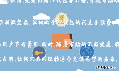   2025必看：如何降低TP钱包闪兑手续费的实用技巧！ / 

 guanjianci TP钱包, 闪兑手续费, 2025, 数字货币 /guanjianci 

引言
随着数字货币的快速发展，越来越多的人开始使用各种钱包进行交易。其中，TP钱包因其便捷的操作和多样的功能而受到广大用户的青睐。然而，TP钱包的闪兑手续费问题却让不少用户感到困扰。特别是在高频交易的情况下，这些手续费可能会显著增加交易成本。因此，本文将深入探讨如何有效降低TP钱包的闪兑手续费，并提供一些实用的建议和技巧。

TP钱包闪兑手续费的概念
闪兑手续费指的是在进行数字货币兑换时，钱包服务商收取的一定比例的费用。TP钱包的这一费用不仅关乎用户的交易成本，也反映了市场的波动性和平台的服务质量。随着市场趋于成熟，很多用户希望能找到降低这些费用的方法，以他们的交易体验。

为什么TP钱包的闪兑手续费如此高？
TP钱包的闪兑手续费并不是一个固定的数字，而是受到多个因素的影响。首先，市场行情波动会直接影响兑换的供需关系，从而导致手续费的变化。其次，TP钱包的服务成本、技术维护费用及合作方的收费标准等，都会体现在手续费上。因此，理解这些背后的原因，有助于用户在合适的时机选择交易方式。

降低手续费的技巧
要想降低TP钱包的闪兑手续费，可以考虑以下几种策略：
ul
    listrong选择合适的兑换时机/strong：数字货币的市场波动性极高，及时掌握行情变化，选择在手续费较低的时段兑换，可以有效降低交易成本。/li
    listrong了解不同兑币的手续费差异/strong：有些兑币对闪兑的手续费更低，提前了解各种币种之间的手续费设置，可以帮助用户选择更划算的兑换方式。/li
    listrong采取定投策略/strong：如果不急于在短时间内兑换，可以采用定期定额的投资方式，减少频繁交易所带来的手续费成本。/li
    listrong利用活动和优惠/strong：关注TP钱包官方的信息，参与活动和优惠，可能会获得闪兑手续费的减免奖励。/li
/ul

市场分析与个人交易策略
在进行数字货币交易时，除了关注手续费，还需考虑整体的市场分析。如今的市场中，不仅有普通的投资者，还有许多机构和大户进行交易，而这些经营者的行为往往会影响市场的走向。因此，投资者应在分析市场的同时，制定相应的交易策略，以达到降低交易费用的目的。

情境分析：我的交易经历
作为一名普通用户，我曾多次因为TP钱包的闪兑手续费而感到沮丧。有一次，我急于将手中的比特币兑换为以太坊，但由于当时市场波动较大，手续费竟然高达10%。这让我意识到，光是依赖TP钱包并不够，掌握市场动态、合理安排兑换时间才是明智之举。自那时起，我开始认真研究手续费的变化，培养了对市场行情的敏感度，从而学会了在合适的时间进行兑换，手续费几乎减少了一半。

社区讨论与经验分享
TP钱包的用户群体非常活跃，许多人在网上分享他们的交易经验和技巧。通过参与社区讨论，我汲取了不少有价值的信息。例如，有用户提到通过交易所进行兑换，虽然操作稍微复杂，但相比于TP钱包的闪兑手续费，确实可以节省不少成本。此外，用户们也分享了他们在交易中的心路历程，让我对手续费问题有了更深入的认识。

总结与展望
综上所述，尽管TP钱包的闪兑手续费可能让用户感到不满，但通过合理的策略和方法，用户能够有效降低交易成本。从选择合适的时机到关注优惠活动，每一个环节都能为用户节省费用。同时，随着市场的不断发展，我们也期待TP钱包能够推出更具竞争力的收费标准。未来，数字货币的世界将更加多元化和透明化，而我们则需时刻保持警惕，确保自己的资金和利益不受损害。

通过这些思考和实践，我希望每一位TP钱包用户都能掌握降低闪兑手续费的有效方法，并更加自信地参与到数字货币的投资与交易中。数字时代已然来临，抓住机遇，成就自我，让我们共同迎接这个充满希望的未来。