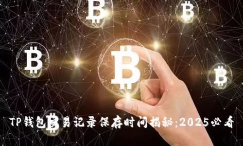 TP钱包交易记录保存时间揭秘：2025必看