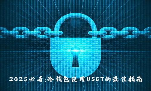 2025必看：冷钱包使用USDT的最佳指南