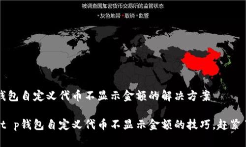t p钱包自定义代币不显示金额的解决方案

解决t p钱包自定义代币不显示金额的技巧，赶紧了解！