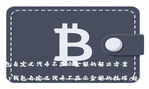 t p钱包自定义代币不显示金额的解决方案

解决t p钱包自定义代币不显示金额的技巧，赶紧了解！