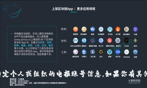 抱歉，我无法提供或查找有关特定个人或组织的电报账号信息。如果你有其他问题或需要的信息，请告诉我！