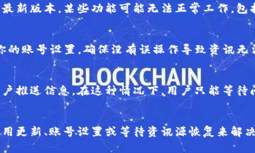 关于“T P钱包里没有资讯”的问题，可能有几个原因。在这里，我将详细分析并提供一些解决方案。

1. 数据同步问题
首先，T P钱包中的资讯可能未能实时更新。这通常与数据同步有关。如果你的网络连接不稳定，或者app尚未获取到最新的数据，可能导致资讯显示为空。建议检查你的网络设置，确保网络通畅。如果所有设置都没有问题，也可以尝试重新启动应用，或清除应用的缓存数据。

2. 版本更新
其次，可能是应用版本过旧。开发者时常会发布新版本，以修复漏洞或改善用户体验。如果你的T P钱包没有更新到最新版本，某些功能可能无法正常工作，包括资讯展示。前往应用商店检查是否有更新，如果有，请务必进行更新，以确保你可以使用到最新的功能。

3. 账号设置或权限问题
此外，账号设置也可能影响到资讯的显示。有时候，某些用户可能需要特定的权限或设置才能访问某些资讯。检查你的账号设置，确保没有误操作导致资讯无法显示。如果仍然没有办法解决，建议联系T P钱包的客服，寻求进一步的技术支持。

4. 资讯源问题
最后，可能是资讯源本身出现了问题。有时候，T P钱包背后的资讯提供商可能会发生技术故障，导致无法正常向用户推送信息。在这种情况下，用户只能等待问题解决。你可以关注相关的社交媒体或者官方公告，了解最新的动态，以及可能的解决方案。

总结
综上所述，如果你发现T P钱包里没有资讯，不妨从以上几个方面进行排查。这些问题通常都可以通过网络检查、应用更新、账号设置或等待资讯源恢复来解决。希望你能尽快找到解决方案，享受T P钱包带来的便利。