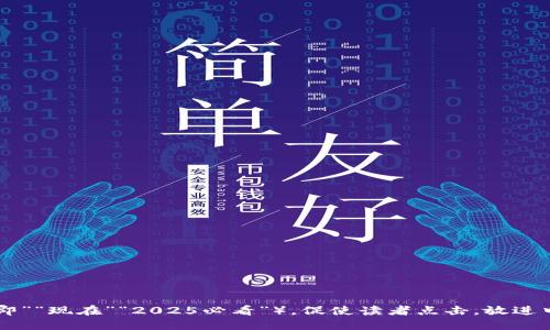 思考一个的，加入时间敏感词汇（如“立即”“现在”“2025必看”），促使读者点击，放进中本聪的CORE与TP钱包：2025必看指南