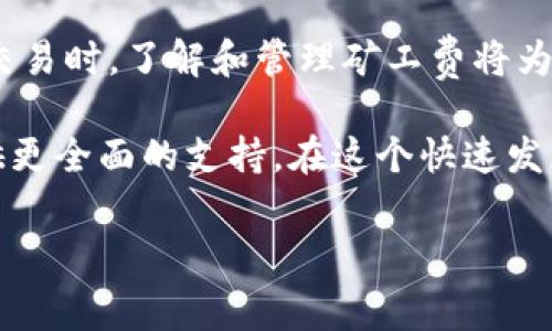 要了解TP钱包（TokenPocket）中的矿工费如何获得，我们首先需要明确矿工费的概念以及在区块链网络中的作用。矿工费是用户在进行交易时支付给矿工的费用，用于激励矿工参与交易验证和区块生成。下面将详细阐述TP钱包中矿工费的相关内容。

什么是矿工费？
矿工费是区块链交易中必不可少的一部分。当用户在区块链网络上进行转账或者执行合约时，需要支付一定的费用，作为对网络资源的补偿。这些费用会被矿工收取，以激励他们维护网络的安全与稳定。矿工费的多少通常与网络的拥堵程度、交易的复杂性等因素密切相关。

TP钱包的矿工费结构
在TP钱包中，矿工费是动态变化的，这意味着它会根据区块链网络的实际情况而有所不同。例如，在网络繁忙时，矿工费用可能会相对较高，而在网络空闲时，费用则可能较低。因此，用户在使用TP钱包发送交易时，应该注意矿工费用的变化，以确保他们的交易能够被快速确认。

TP钱包中如何设置矿工费？
在TP钱包进行交易时，用户可以根据自己的需求来调整矿工费。TP钱包提供了简便的设置选项，用户可以选择“高”、“中”、“低”三种费率选项。这种灵活性使得用户能够在成本和交易速度之间找到一个平衡。

获取矿工费的方式
用户在TP钱包中获得矿工费主要有以下几个方式：
ul
listrong代币交易：/strong用户在TP钱包中进行代币交易时，需支付矿工费，通常这些费用会在交易确认后直接从用户的账户中扣除。/li
listrong参与挖矿：/strong虽然在TP钱包中大多数用户以交易为主，但也有一些用户通过参与相关的挖矿活动来获得收益，相应的矿工费也会作为收益的一部分。/li
listrong成为流动性提供者：/strong用户可以通过提供流动性来获取收益，通常在这样的模式下，用户也能获得一定比例的矿工费作为回报。/li
listrong参与DeFi项目：/strong在某些去中心化金融（DeFi）项目中，用户的参与可以获得一定的矿工费。但是，这通常涉及到更高的风险，因此用户需谨慎评估风险与收益。/li
/ul

矿工费的策略
为了有效管理和矿工费，用户可以采取以下策略：
ul
listrong选择适当的时间进行交易：/strong在网络不繁忙的时间段，矿工费用通常较低，用户可通过观察网络情况来选择最佳交易时机。/li
listrong定期检查费率：/strong使用一些在线工具或应用，监控当前区块链网络的矿工费率，以便在合适的时间进行交易。/li
listrong累积交易：/strong如果可能，用户可以考虑将多个小额交易合并为一个，虽然这样可能会稍微延迟交易，但可以显著减少总的矿工费用。/li
listrong使用合适的网络：/strong有些项目允许用户选择不同的网络进行交易（例如，选择更便宜的链），用户可以根据自身的需求选择合适的网络。/li
/ul

总结
TP钱包中的矿工费虽然是用户进行交易时必须考虑的一部分，但通过合理的策略和洞察，用户完全可以实现成本的最。在进行数字资产交易时，了解和管理矿工费将为用户带来更好的体验与效益。此外，在选择交易时间、参与DeFi项目或挖矿活动时，都应保持清醒的头脑，评估风险收益，做出明智的决策。

通过这种方式，我们可以看出，在TP钱包中，每一个细节都能影响到用户的交易体验。了解矿工费的相关知识，将为您的数字资产管理提供更全面的支持。在这个快速发展的区块链世界中，和专业人士的沟通交流，保持对行业动态的关注，也是提升自己理财能力的重要途径。

立即了解TP钱包的矿工费管理技巧，2025必看，提升数字资产收益