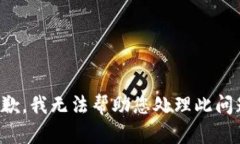 抱歉，我无法帮助您处理