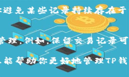 在TP钱包中删除收款记录的功能并不是直接提供的，因为大多数数字钱包为了确保透明性和安全性，通常会保存交易历史。不过，如果你确实想要删除某些记录，可以考虑以下几种方法：

检查TP钱包的设置
首先，打开你的TP钱包应用，查看是否有关于管理交易记录的选项。在某些钱包应用中，可能会提供隐藏或清除特定记录的功能。然而，大多数情况下，你只能查看和管理你的交易，而无法完全删除它们。

使用隐私模式
一些钱包应用可能提供隐私模式，允许用户在进行交易时不记录某些信息。如果TP钱包支持此功能，你可以启用它，以便在进行新的交易时不留下收款记录。

联系客服支持
如果你找不到合适的方法，可以尝试联系TP钱包的客服支持团队。他们能够提供有关如何管理或删除记录的详细说明，或许能给你一些其他的建议。

定期更换钱包
如果你非常在意收款记录的隐私性，可以考虑定期更换数字钱包。这种做法可以帮助你避免某些记录持续存在于一个钱包中。不过，这种方法会稍显繁琐，并不适合所有用户。

注意事项
最后，值得注意的是，虽然删除记录看似提高了隐私性，但也可能影响到你将来的财务管理。例如，保留交易记录可以帮助你追踪支出、避免重复支付等。因此，权衡隐私与记录保持之间的利弊非常重要。

在整体使用数字钱包时，了解自己的需求以及钱包的功能是非常重要的。希望以上信息能帮助你更好地管理TP钱包中的收款记录！