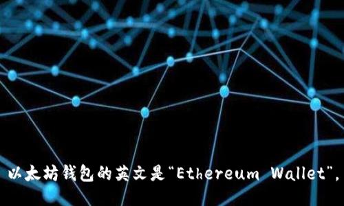 以太坊钱包的英文是“Ethereum Wallet”。