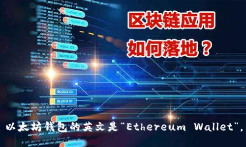 以太坊钱包的英文是“Ethereum Wallet”。
