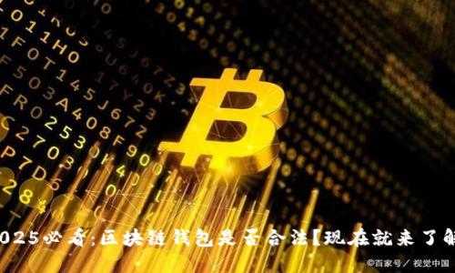 2025必看：区块链钱包是否合法？现在就来了解！