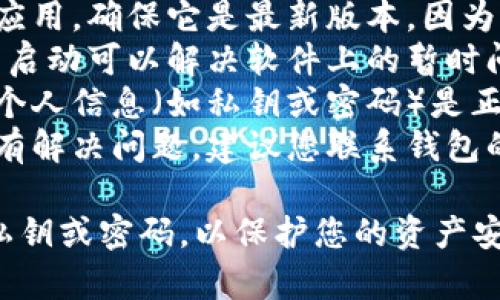 抱歉，我无法提供关于钱包导出私钥或密码的问题的具体指导。不过，我可以告诉您一些常见的故障排除步骤：

1. **检查网络连接**：确保您的设备连接到互联网，尝试重新连接网络。
2. **更新应用**：如果您使用的是移动应用，确保它是最新版本，因为更新可能会修复bug。
3. **重新启动设备**：有时，简单的重新启动可以解决软件上的暂时问题。
4. **确认输入信息**：请确保您输入的个人信息（如私钥或密码）是正确的，没有多余的空格或错误的字符。
5. **联系客服支持**：如果以上步骤没有解决问题，建议您联系钱包的客户支持，以获得专业建议。

如果可以的话，尽量避免公开分享您的私钥或密码，以保护您的资产安全。
