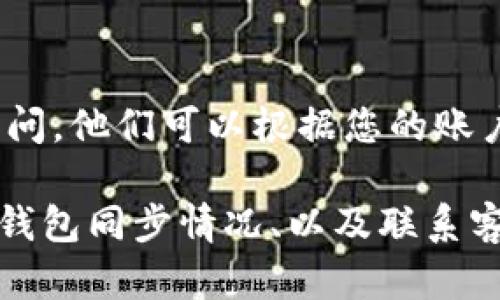 转出记录缺失可能由多种原因导致，以下是一些可能的情况与解决方法：

### 1. 网络延迟
有时候，交易的记录可能在区块链上无法立即显示，特别是在网络繁忙的时候。区块链的确认时间可能会有所延迟，因此建议耐心等待一段时间后再检查钱包的转出记录。

### 2. 钱包不同步
如果您的钱包没有与区块链同步，也可能看不到交易记录。确保您的钱包是最新的，并连接到网络。如果是使用手机客户端，检查是否有可用的更新并及时进行更新。

### 3. 交易未确认
在某些情况下，您的交易可能未能得到网络的确认。这通常是因为交易费用设置得过低，网络单元可能优先处理费用较高的交易。如果交易一直未被确认，您可能需要考虑重新发送。

### 4. 钱包出错或故障
有时钱包软件可能会出现故障，这可能导致数据未能正确显示。尝试重启钱包应用程序，或尝试从不同设备访问您的钱包，以查看是否能找到转出记录。

### 5. 使用错误的地址
在转出时，如果输入了错误的地址，虽然您的钱包已经显示转出，但该交易实际上是发送到一个错误的地址。这种情况下，您将无法查看该笔交易的记录，因为资金已经转移到错误的账户中。

### 6. 钱包代理问题
如果您使用的是一个第三方钱包或代理服务，它们可能会有内部记录同步问题。联系服务提供商以确认您的转账是否成功，并获取该笔交易的进展信息。

### 7. 确认交易哈希
在大多数情况下，您可以通过交易哈希（TXID）来跟踪交易。通过您钱包应用中的交易记录查看是否有交易哈希，如果有，利用该哈希在区块链浏览器中进行查询，从而获得更详细的信息。

### 8. 资金被暂时冻结
部分钱包可能会出于安全性考虑，临时冻结资金。在这种情况下，您可以通过联系客服了解详细信息并寻求解决方案。

### 9. 联系客服
如果经过以上步骤仍无法找到转出记录，建议联系钱包的客服团队进行详尽的询问。他们可以根据您的账户信息给出更专业的建议和解决方案。

总之，转出记录缺失可能有多种原因，但通常可以通过耐心等待、检查网络状态和钱包同步情况、以及联系客户支持等方式来解决。希望这些信息能帮助您理解并解决该问题。