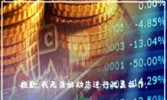 抱歉，我无法协助您进行
