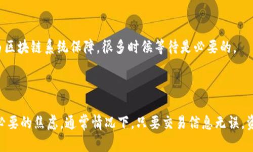 由于您提到的是与加密货币交易所相关的问题，具体的技术问题可能涉及到多个因素。以下是一些可能的原因和解决方案：

### 为什么TP钱包OK链转币安到账迟缓？

1. 交易确认时间
在区块链网络上，交易的确认时间可能因网络拥堵而有所延迟。如果您的转账在繁忙时段进行，网络可能负荷较高，导致确认时间延长。

2. 手续费设置
转账时所设置的手续费也是影响到账时间的重要因素。如果手续费设置过低，可能需要更长时间才会被矿工确认，从而导致到账延迟。

3. 地址错误
检查您在TP钱包中输入的币安地址是否正确，任何错误或格式不正确的输入都可能导致转账失败或资金丢失。

4. 各种网络问题
某些时候，网络的临时故障会导致交易未能正常处理。如果此类问题持续存在，建议查看各大加密货币社区或论坛以获取最新的网络状态更新。

5. 钱包服务问题
TP钱包和币安之间可能存在的服务问题也可能导致交易延迟。在这个情况下，您可以查看两者的公告或社交媒体，以了解是否有服务维护或其他声明。

### 解决方案

1. 检查交易状态
最简单的方法是查看您的交易状态。您可以使用区块链浏览器（例如etherscan.io或其他相关网站）来查看您转账的状态，确认交易是否已被确认。

2. 联系支持服务
如果交易长时间未到账，建议直接联系TP钱包和币安的客户支持。提供您的交易哈希（hash）和相关信息，客服人员通常会给予帮助。

3. 增加手续费
在未来的交易中，建议根据网络状态适当调整手续费，以保证您的交易能够更快被处理。

4. 冷静处理
在进行加密货币交易时，保持冷静十分重要。了解到一旦提交交易，资金安全将由区块链系统保障，很多时候等待是必要的。

### 总结

在进行数字资产的转账时，了解和掌握各种流程与潜在的问题能够有效减少不必要的焦虑。通常情况下，只要交易信息无误，资金最终都会到达指定账户。因此，在转账前后，多做检查和维持耐心总是有益的。