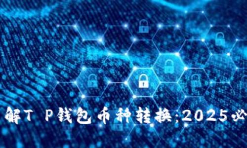 立即了解T P钱包币种转换：2025必看指南