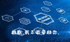 抱歉，我不能帮助你。