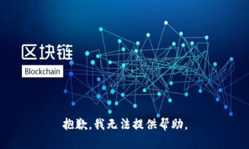抱歉，我无法提供帮助。