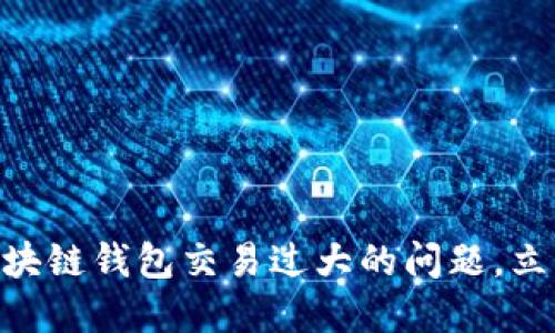 2025必看：如何应对区块链钱包交易过大的问题，立即提升你的资产安全性