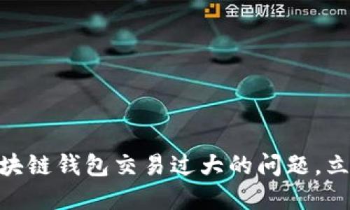 2025必看：如何应对区块链钱包交易过大的问题，立即提升你的资产安全性