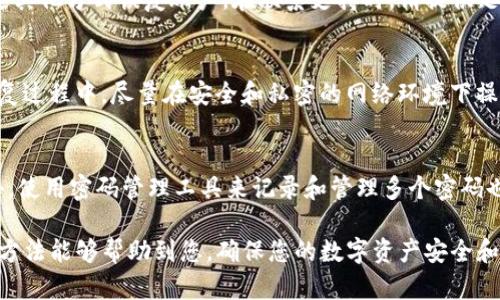 如果您忘记了TP钱包的密码，不必担心，可以尝试以下几种方法来找回或重置密码。

1. 使用助记词恢复
TP钱包在创建时，通常会生成一组助记词（也称为种子短语）。这组助记词是您恢复账户和钱包的关键。如果您还记得您的助记词，可以通过以下步骤恢复钱包：首先打开TP钱包应用，选择“导入钱包”或“恢复钱包”选项，然后输入您的助记词。按照提示完成操作，您将能够重置密码并访问钱包。

2. 检查是否有备份
许多用户在创建钱包时，都会选择备份密码或钱包信息。如果您在创建TP钱包时保存了密码的备份文件或记录，您可以通过查找这些备份来找回您的密码。因此，检查您是否有相关的备份文件是恢复密码的一个途径。

3. 联系客服支持
如果您无法通过助记词或备份找回密码，可以尝试联系TP钱包的客服支持。他们通常会提供专业的帮助和建议，指导您通过其他方式恢复账户。在联系支持时，请提供足够的信息，比如您钱包的相关信息以及您遇到的问题，这将有助于客服更快地帮助您。

4. 安全注意事项
在处理密码恢复时，需要特别注意安全问题。确保在官方渠道进行操作，避免泄露助记词或其他敏感信息给不明来源。在恢复过程中，尽量在安全和私密的网络环境下操作，以防止黑客攻击。同时，定期更换密码，并妥善保存助记词，以便在下次需要时能够方便找回。

5. 防范建议
为防止未来再次忘记TP钱包密码，建议您采取一些预防措施。例如，将助记词和密码保存在安全的地方，不要随意分享。此外，使用密码管理工具来记录和管理多个密码也能有效避免密码遗忘的问题。

总之，忘记TP钱包密码虽然可能会造成一定的不便，但只要采取适当的恢复步骤，通常是能够找回或重置密码的。希望这些方法能够帮助到您，确保您的数字资产安全和钱包使用顺畅。