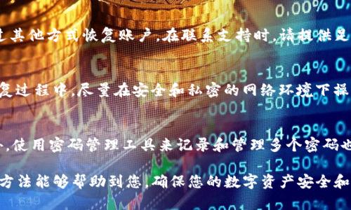如果您忘记了TP钱包的密码，不必担心，可以尝试以下几种方法来找回或重置密码。

1. 使用助记词恢复
TP钱包在创建时，通常会生成一组助记词（也称为种子短语）。这组助记词是您恢复账户和钱包的关键。如果您还记得您的助记词，可以通过以下步骤恢复钱包：首先打开TP钱包应用，选择“导入钱包”或“恢复钱包”选项，然后输入您的助记词。按照提示完成操作，您将能够重置密码并访问钱包。

2. 检查是否有备份
许多用户在创建钱包时，都会选择备份密码或钱包信息。如果您在创建TP钱包时保存了密码的备份文件或记录，您可以通过查找这些备份来找回您的密码。因此，检查您是否有相关的备份文件是恢复密码的一个途径。

3. 联系客服支持
如果您无法通过助记词或备份找回密码，可以尝试联系TP钱包的客服支持。他们通常会提供专业的帮助和建议，指导您通过其他方式恢复账户。在联系支持时，请提供足够的信息，比如您钱包的相关信息以及您遇到的问题，这将有助于客服更快地帮助您。

4. 安全注意事项
在处理密码恢复时，需要特别注意安全问题。确保在官方渠道进行操作，避免泄露助记词或其他敏感信息给不明来源。在恢复过程中，尽量在安全和私密的网络环境下操作，以防止黑客攻击。同时，定期更换密码，并妥善保存助记词，以便在下次需要时能够方便找回。

5. 防范建议
为防止未来再次忘记TP钱包密码，建议您采取一些预防措施。例如，将助记词和密码保存在安全的地方，不要随意分享。此外，使用密码管理工具来记录和管理多个密码也能有效避免密码遗忘的问题。

总之，忘记TP钱包密码虽然可能会造成一定的不便，但只要采取适当的恢复步骤，通常是能够找回或重置密码的。希望这些方法能够帮助到您，确保您的数字资产安全和钱包使用顺畅。