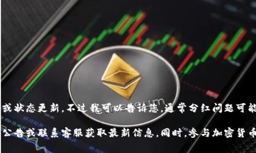 关于TP钱包Pig没有分红的问题，我无法提供具体的解决方案或状态更新。不过我可以告诉您，通常分红问题可能与多个因素有关，比如代币的设置、合约的执行、市场行情等。

如果您有关于TP钱包Pig的具体问题，建议您查看相关的项目公告或联系客服获取最新信息。同时，参与加密货币投资时，请务必做好风险评估，保持谨慎的态度。