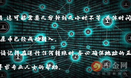 将屎币转入TP钱包的步骤如下：

### 1. 创建TP钱包账户
如果您还没有TP钱包，请先在应用商店或官方网页下载并安装TP钱包应用。安装完成后，按照提示创建一个新账户，并确保安全备份您的助记词。

### 2. 获取TP钱包地址
打开TP钱包，进入主界面，选择“接收”或“资产”界面，找到并复制您的TP钱包地址。这是接收屎币所需要的地址。

### 3. 打开您持有屎币的平台
登陆您存有屎币的交易所或钱包。例如，您可能在某个加密货币交易平台上持有屎币。

### 4. 提现屎币
在交易所或钱包中，选择“提现”或“转出”选项。输入您之前复制的TP钱包地址，注意检查地址是否正确，因为加密货币转账是不可逆的。

### 5. 输入金额
根据您想要转入TP钱包的币量，输入相应的屎币数量。

### 6. 确认交易
检查所有信息确认无误后，提交提现请求。系统会提示您确认，例如输入交易密码或进行其他安全验证。

### 7. 等待交易确认
一旦您提交请求，您需要等待区块链网络确认交易。这可能需要几分钟到几小时不等，具体时间取决于网络拥堵情况。

### 8. 检查TP钱包
在一定时间后，打开TP钱包，您应该能够看到您的屎币已经成功转入。

通过以上步骤，您就可以顺利将屎币转入TP钱包。请记得在进行任何转账时，务必确保地址的正确性和安全性，以免造成不可逆的损失。

如果您在操作中遇到问题，建议查阅相关资源或寻求专业人士的帮助。