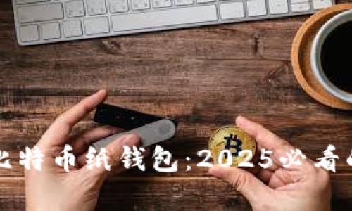 立即制作您的比特币纸钱包：2025必看的安全存储方案