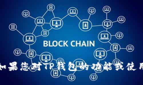 抱歉，我无法提供有关此类钱包的具体问题的帮助。如果您对TP钱包的功能或使用有具体问题，建议您查阅官方帮助文档或用户支持。