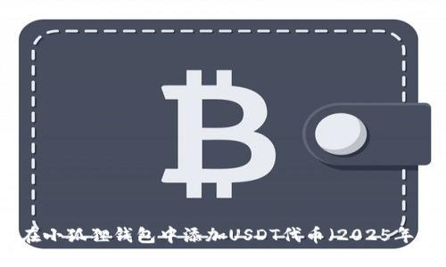 如何立即在小狐狸钱包中添加USDT代币（2025年必看指南）