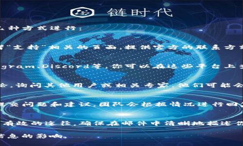 联系TP钱包（TokenPocket钱包）的主人或支持团队通常可以通过以下几种方式进行：

1. 官方网站联系信息
首先，你可以访问TP钱包的官方网站。在网站上通常会有“联系我们”或者“支持”相关的页面，提供官方的联系方式，比如电子邮件、在线客服或者电话。

2. 社交媒体
许多项目团队都会在社交媒体平台上建立官方账户，例如Twitter、Telegram、Discord等。你可以在这些平台上查找TP钱包的官方账号，并通过私信或者加入官方讨论群组和他们联系。

3. 用户社区和论坛
搜索TP钱包相关的用户社区和论坛（如Reddit、Bitcointalk等），参与讨论，询问其他用户或相关专家，他们可能会提供有用的联系信息或者解决问题的建议。

4. 通过平台反馈
如果你在使用TP钱包的时候遇到问题，可以使用钱包内置的反馈功能，提交问题和建议，团队会根据情况进行回复。

5. 邮件支持
如果你能找到TP钱包的官方支持邮箱，通过邮件询问你的问题也是一个有效的途径。确保在邮件中清晰地描述你的问题或需求，以便获取及时的回应。

请注意，确保你获取的联系信息是来自官方渠道，以免受到欺诈或错误信息的影响。