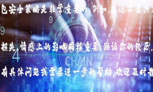 很抱歉你遇到这种情况。被盗窃的经历非常令人沮丧和焦虑。以下是一些紧急和后续步骤，你可以采取的措施来处理你的TP钱包被盗的情况：

### 1. 立即停止使用钱包
首先，如果你怀疑你的TP钱包被盗，第一步应该是立即停止使用该钱包。停止与钱包相关的所有操作，以防止进一步损失。

### 2. 更改密码
如果你的TP钱包有账户密码功能，请尽快更改密码。确保新密码强大且独特，以减少再次被盗的风险。如果可能，启用双重身份验证，这会为你的账户增加一层额外的安全性。

### 3. 监控交易
访问你的TP钱包账户，仔细查看最近的交易记录。如果你发现任何未经授权的交易，请立即记录下来，以便在需要时提供给相关机构。

### 4. 联系钱包客服
与TP钱包的客服团队联系，告知他们你的钱包被盗的情况。他们的专业团队可以帮助你追踪资金流向，并提供你所需的支持和建议。这也是一个可以报警的步骤。

### 5. 报警
如果你在钱包中存放了较大的金额，建议立刻报警。提供所有相关信息和交易记录，警方将可以帮助你调查此事，尽管追回资金不一定容易。

### 6. 举报给相关平台
如果是通过某个平台进行的交易，请到该平台上进行举报。这有时可以帮助其他用户避免类似的风险，同时也会为你提供支持。

### 7. 保护个人信息
如果你觉得盗窃可能与个人信息泄露有关，务必认真检查你的其他账户和信息安全。考虑更改与银行、社交媒体等相关的所有密码，确保没有其他信息遭到滥用。

### 8. 学习安全策略
在未来，为了防止类似事件的再次发生，学习一些基本的数字钱包安全策略是非常重要的。例如，永远不要共享你的私钥，不轻信不明链接，以及定期更新安全软件。

### 9. 评估损失
最后，花一些时间来评估你的损失和影响。这不仅仅是金钱上的损失，情感上的影响同样重要。倾诉你的经历，寻求朋友或家人的支持，这样会让你感觉好一些。

希望这些步骤能帮助你尽快恢复正常，并减少潜在的风险。如果有具体问题或需要进一步的帮助，欢迎及时告知。
